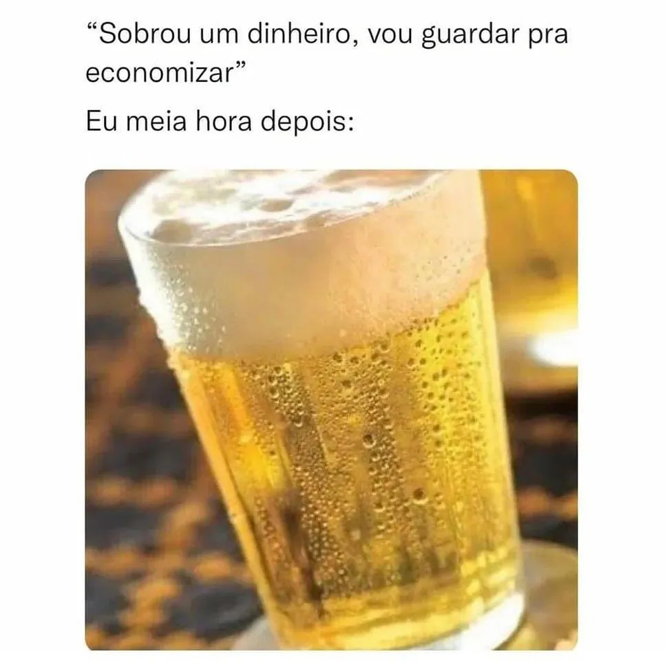 Meme sobre sobrar dinheiro mas gastar com cerveja, mostrando um copo cheio de bebida dourada