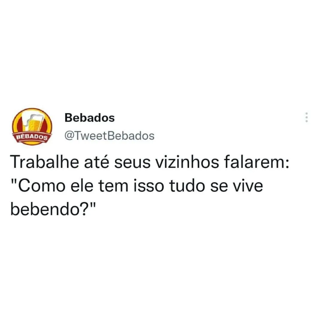 Meme de texto sobre trabalhar muito e viver bebendo, enquanto os vizinhos questionam como a pessoa tem tudo.