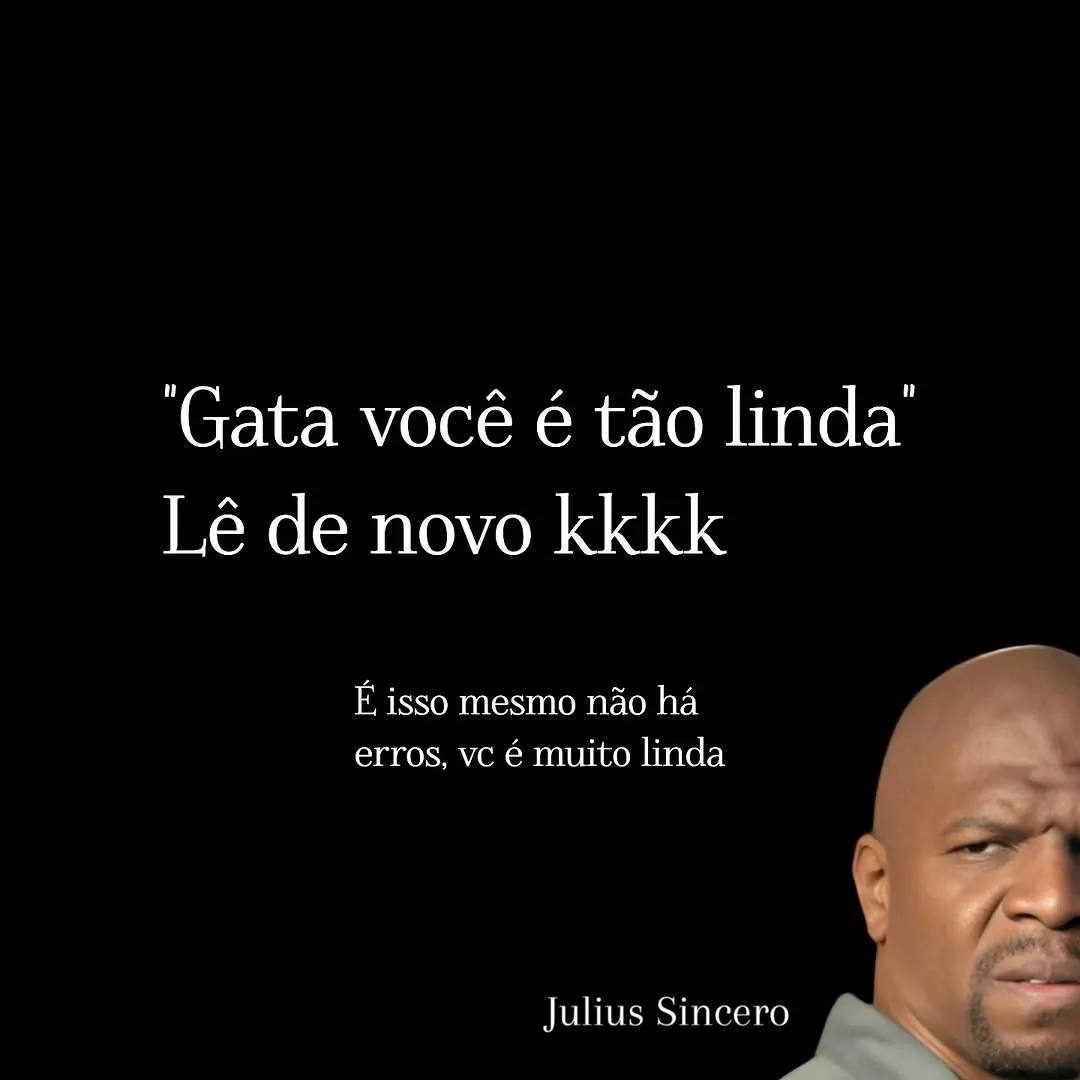 meme de texto com fundo preto e rosto do Julius Sincero; frase gata você é tão linda, lê de novo kkkk