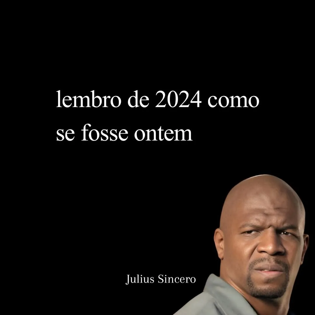 meme de Julius Sincero com fundo preto e texto 'lembro de 2024 como se fosse ontem'