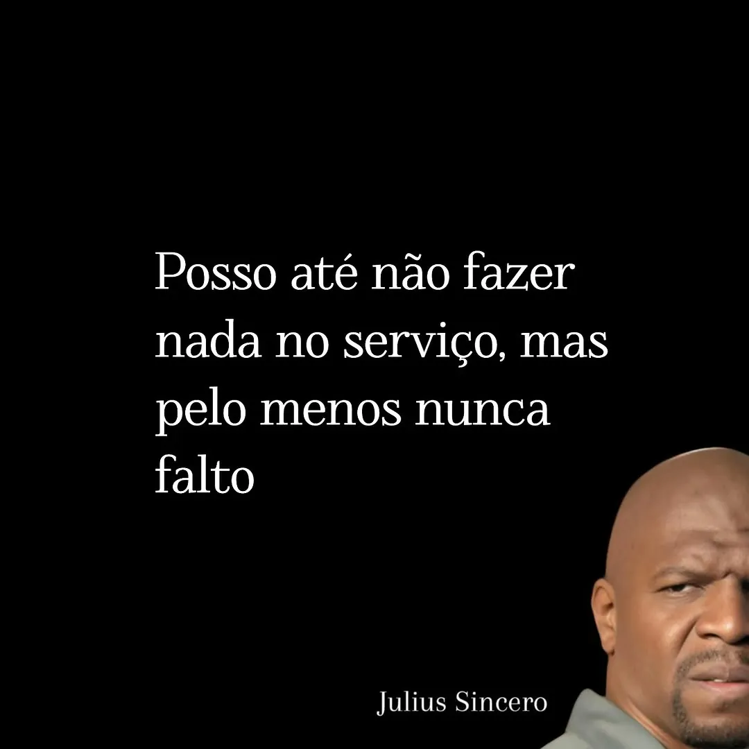 Meme de Julius com expressão séria sobre não fazer nada no serviço, mas nunca faltar.