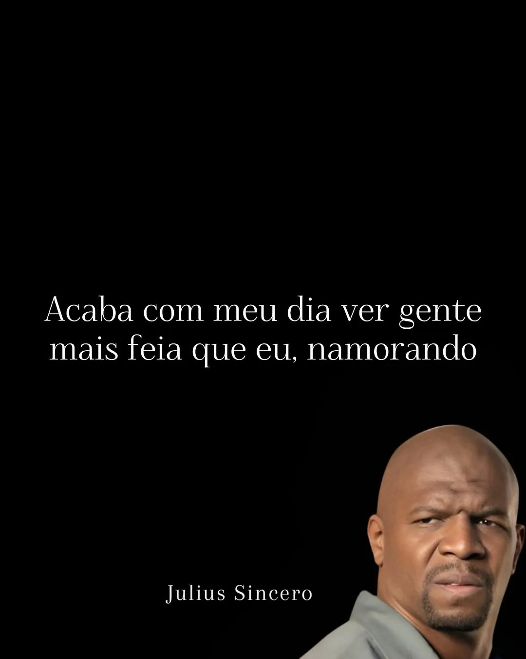 Meme de Julius com expressão séria dizendo que ver gente mais feia que ele namorando acaba com seu dia.
