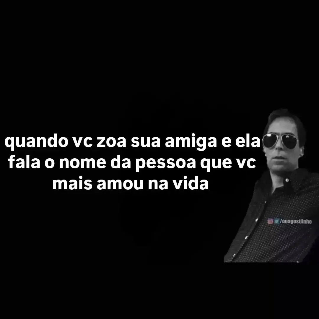 meme de homem de óculos escuros com fundo preto e texto sobre amiga falando o nome de quem você mais amou