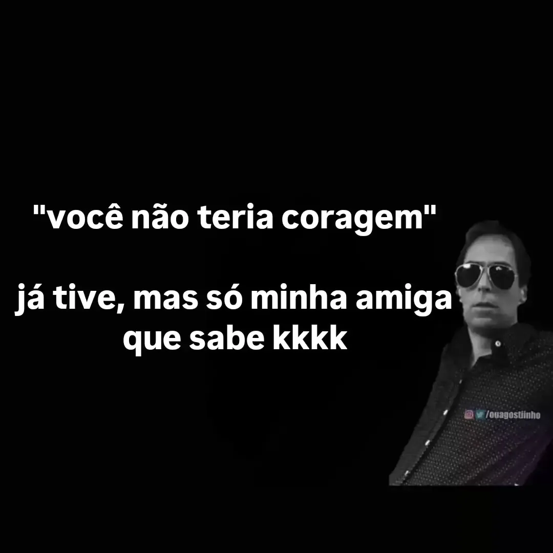 Meme de homem de óculos escuros dizendo que já teve coragem, mas só sua amiga sabe.