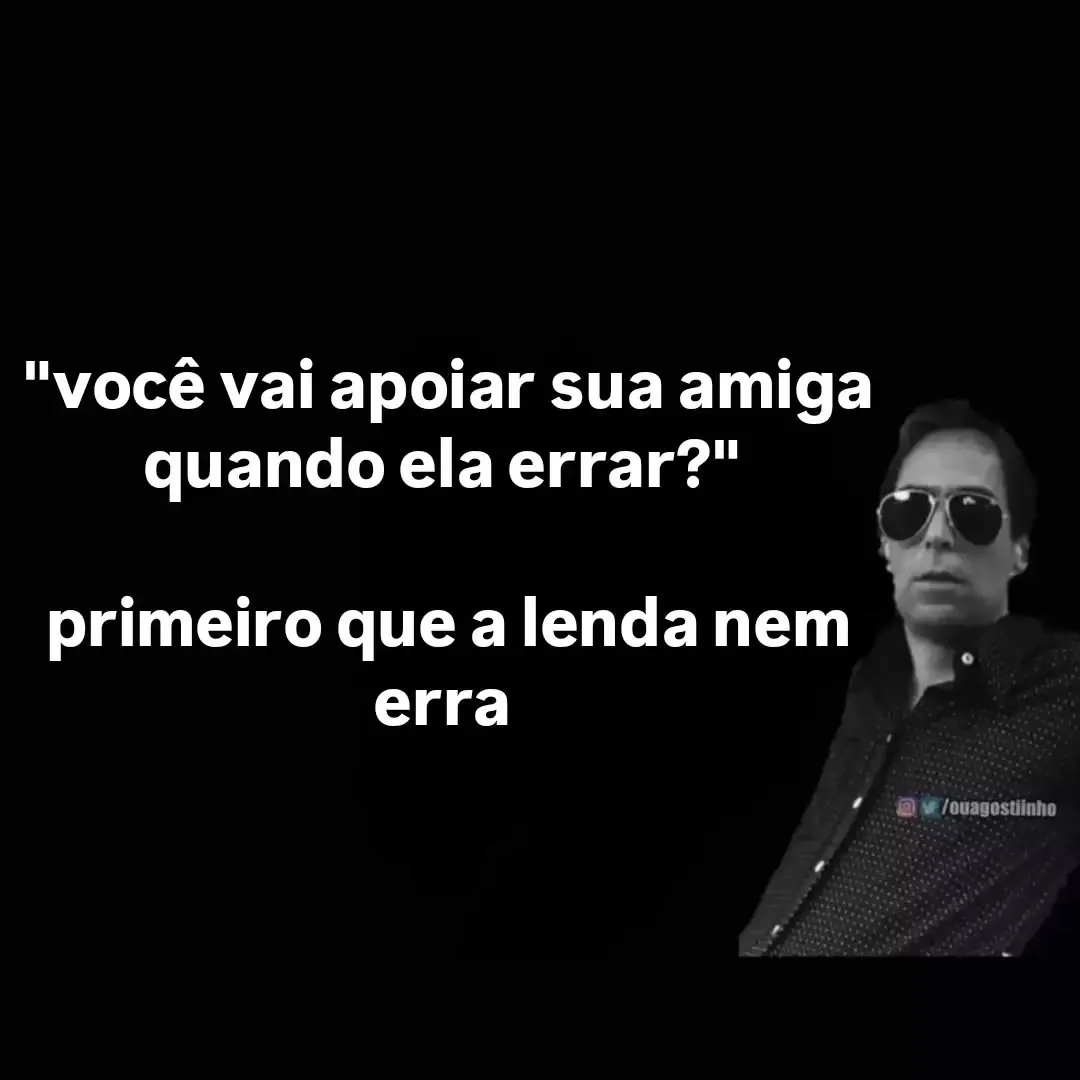 Meme de homem de óculos escuros dizendo que a amiga é uma lenda e nunca erra.