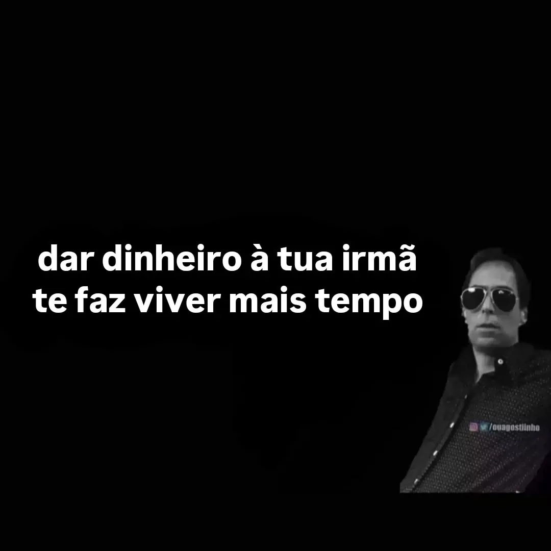 Meme de dar dinheiro à tua irmã te faz viver mais tempo, com fundo preto e homem de óculos escuros à direita.