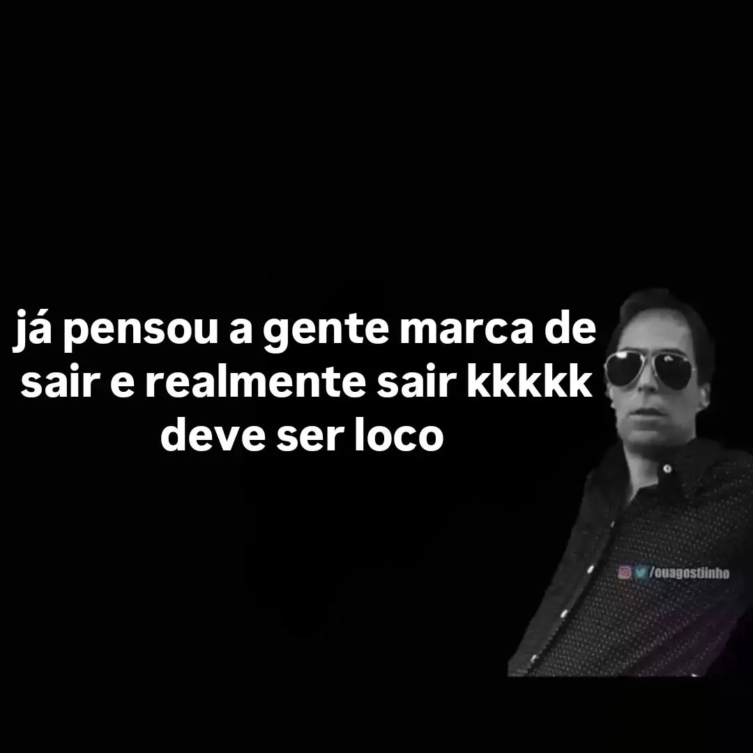 meme de marcar de sair: homem de óculos escuros em fundo preto com texto branco sobre realmente sair