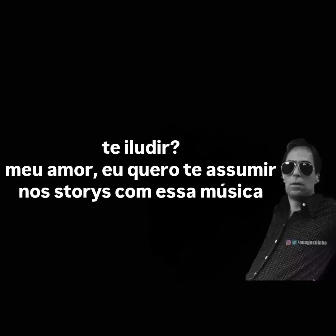 meme de homem de óculos escuros com fundo preto e texto sobre te iludir e assumir nos storys com essa música