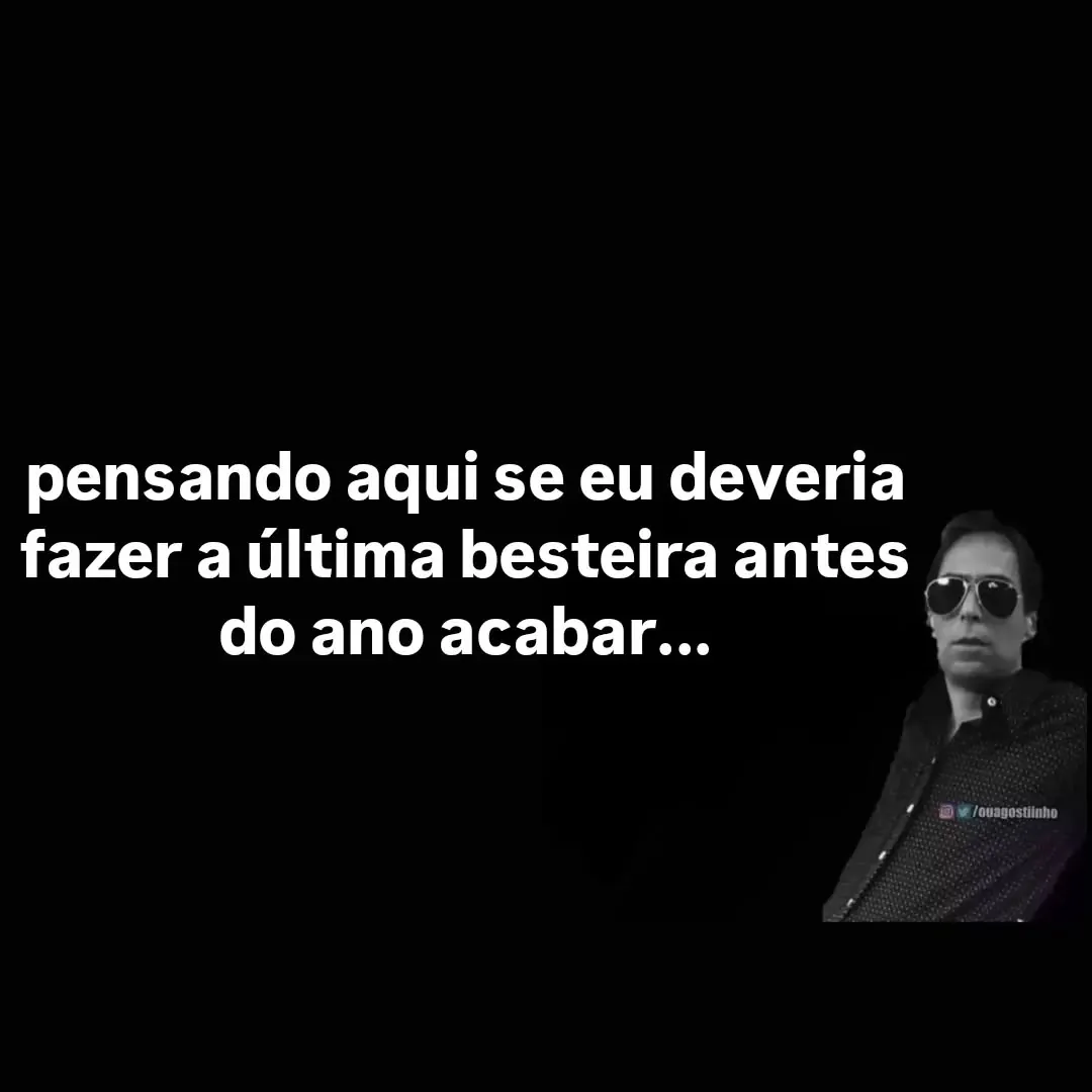 meme de homem de óculos escuros com fundo preto e texto sobre a última besteira antes do ano acabar