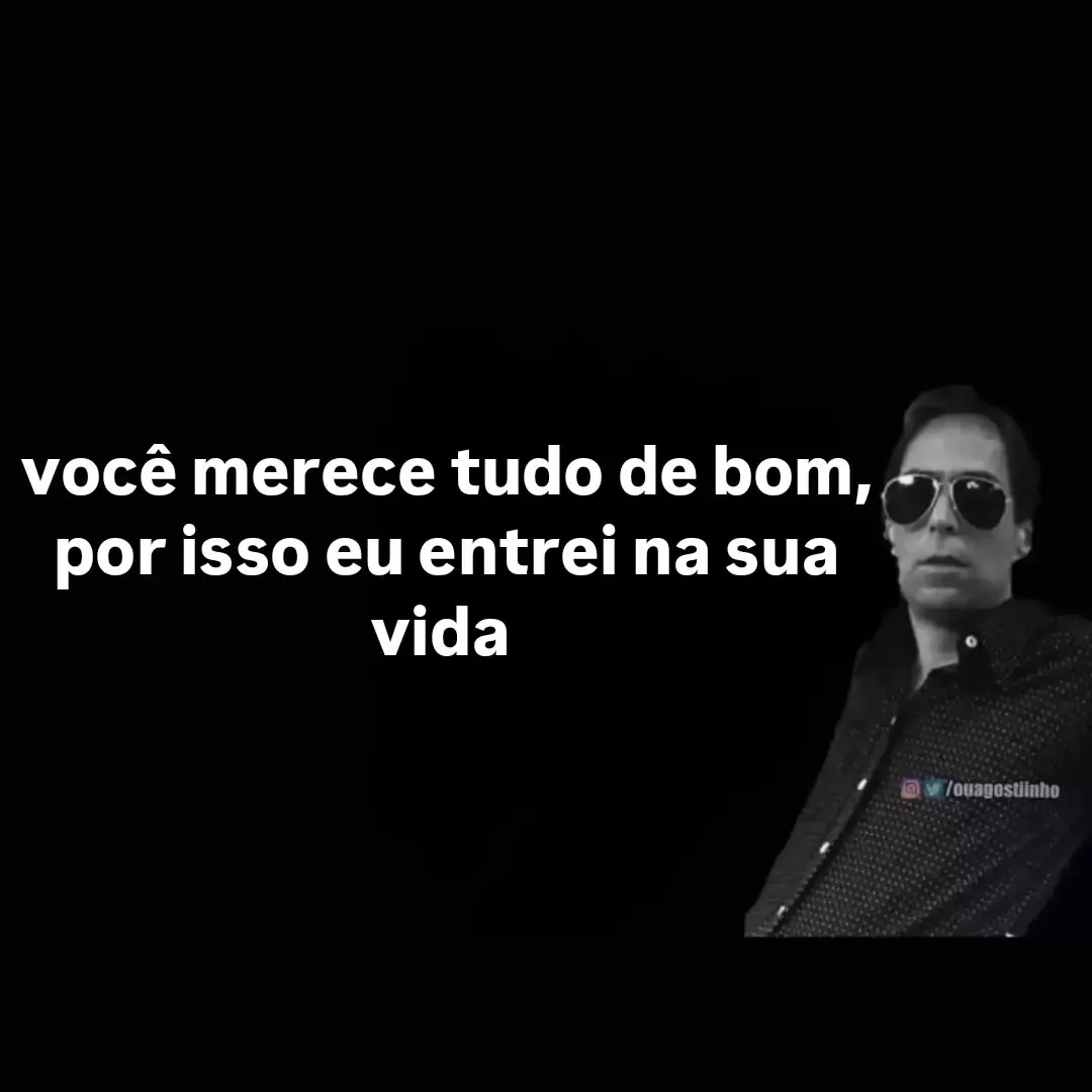 meme de homem de óculos escuros com texto: você merece tudo de bom, por isso eu entrei na sua vida